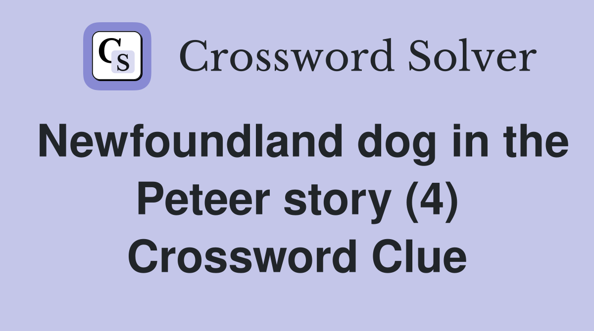 Newfoundland dog in the Peteer story (4) Crossword Clue
