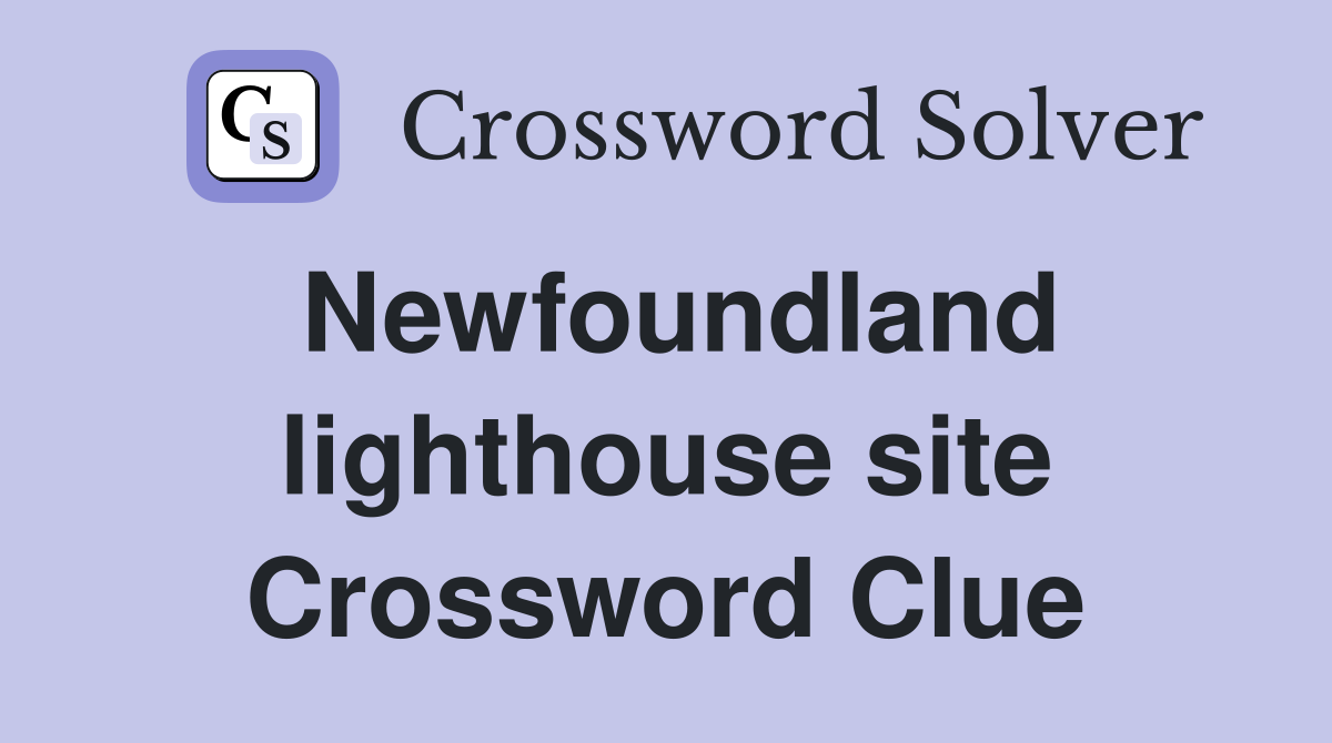 Newfoundland lighthouse site Crossword Clue
