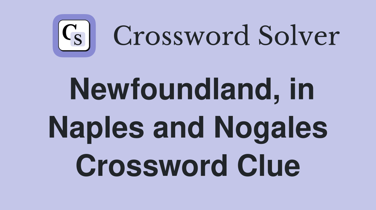 Newfoundland, in Naples and Nogales Crossword Clue