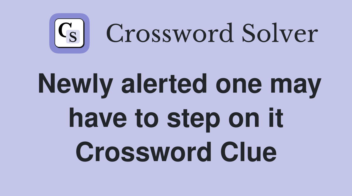 Newly alerted one may have to step on it Crossword Clue