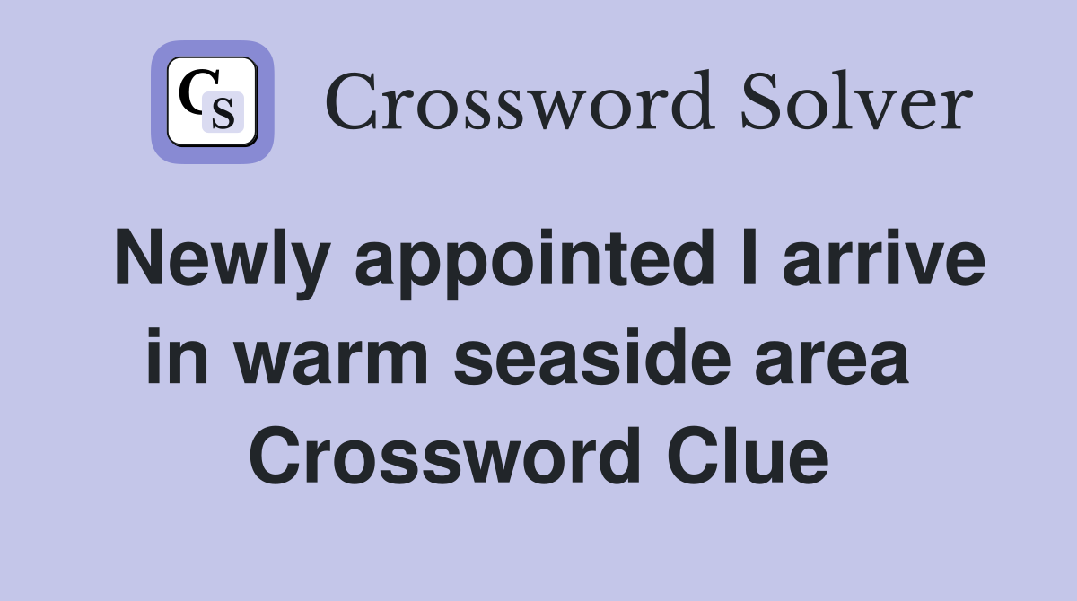 Newly appointed I arrive in warm seaside area  Crossword Clue