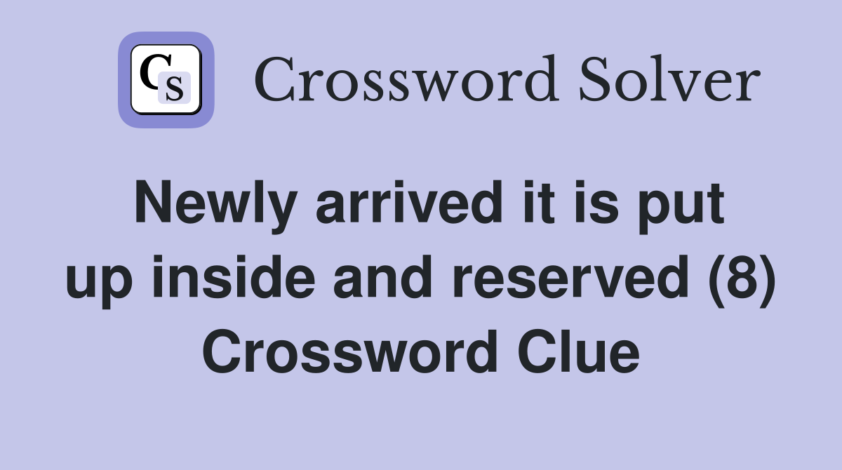 Newly arrived it is put up inside and reserved (8) Crossword Clue