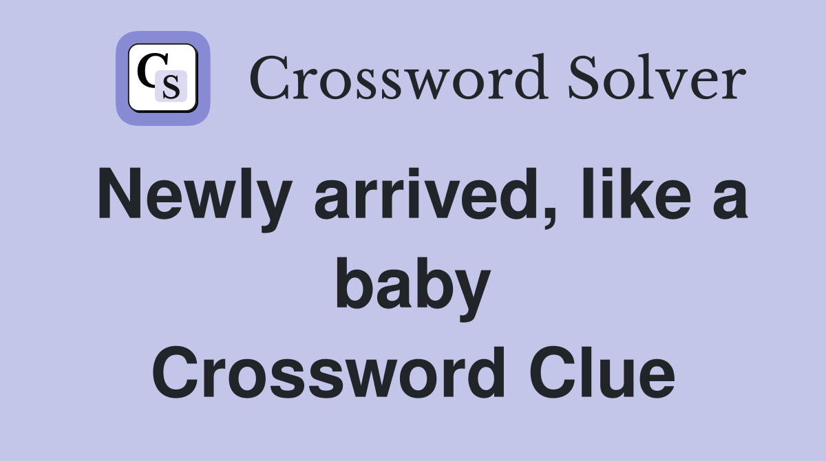 Newly arrived, like a baby Crossword Clue