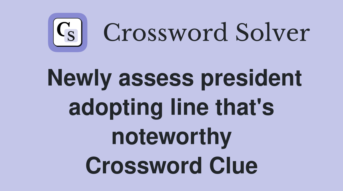 Newly assess president adopting line that's noteworthy Crossword Clue