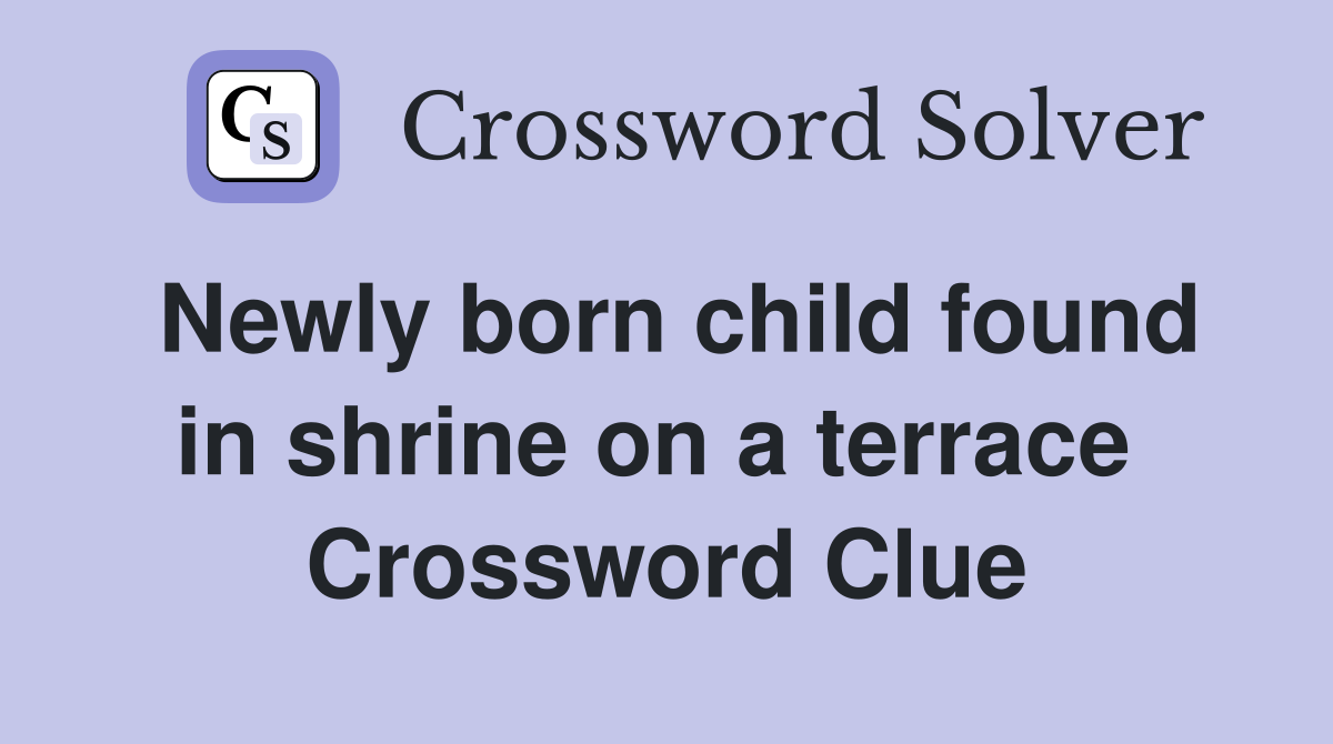 Newly born child found in shrine on a terrace  Crossword Clue