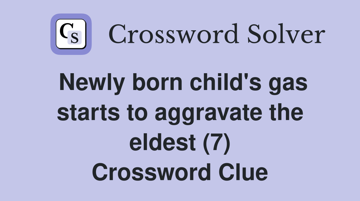 Newly born child's gas starts to aggravate the eldest (7) Crossword Clue
