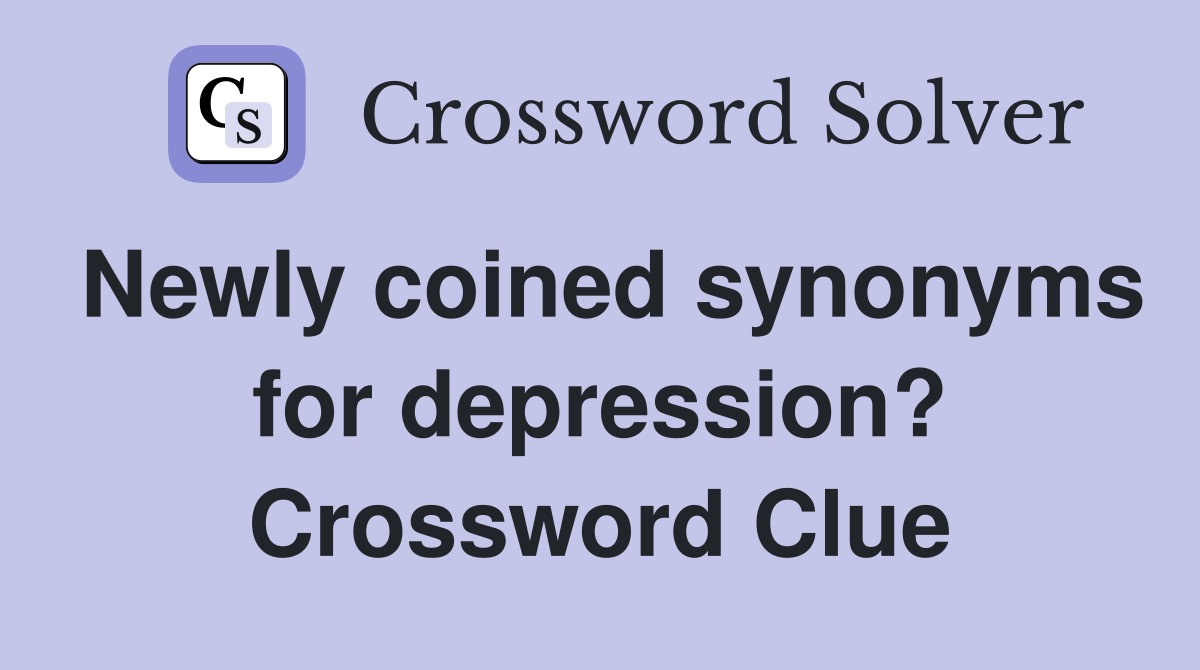 Newly coined synonyms for depression? Crossword Clue