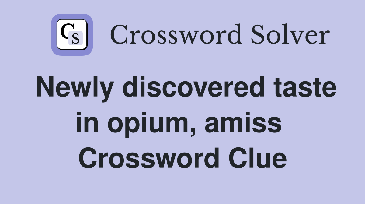Newly discovered taste in opium, amiss  Crossword Clue