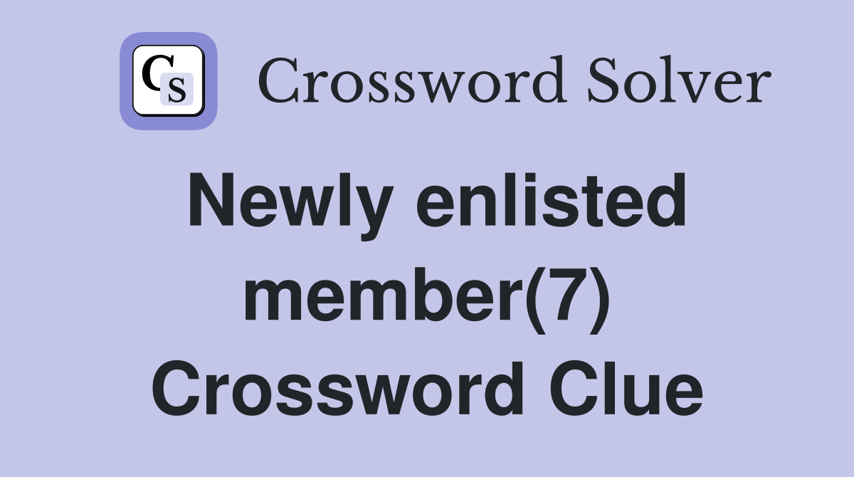 Newly enlisted member(7) Crossword Clue
