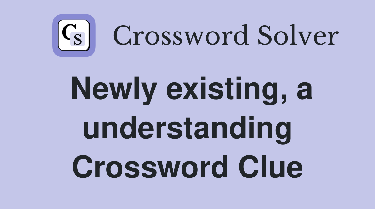 Newly existing, a understanding Crossword Clue