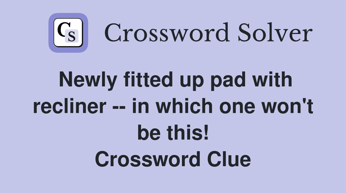 Newly fitted up pad with recliner -- in which one won't be this! Crossword Clue