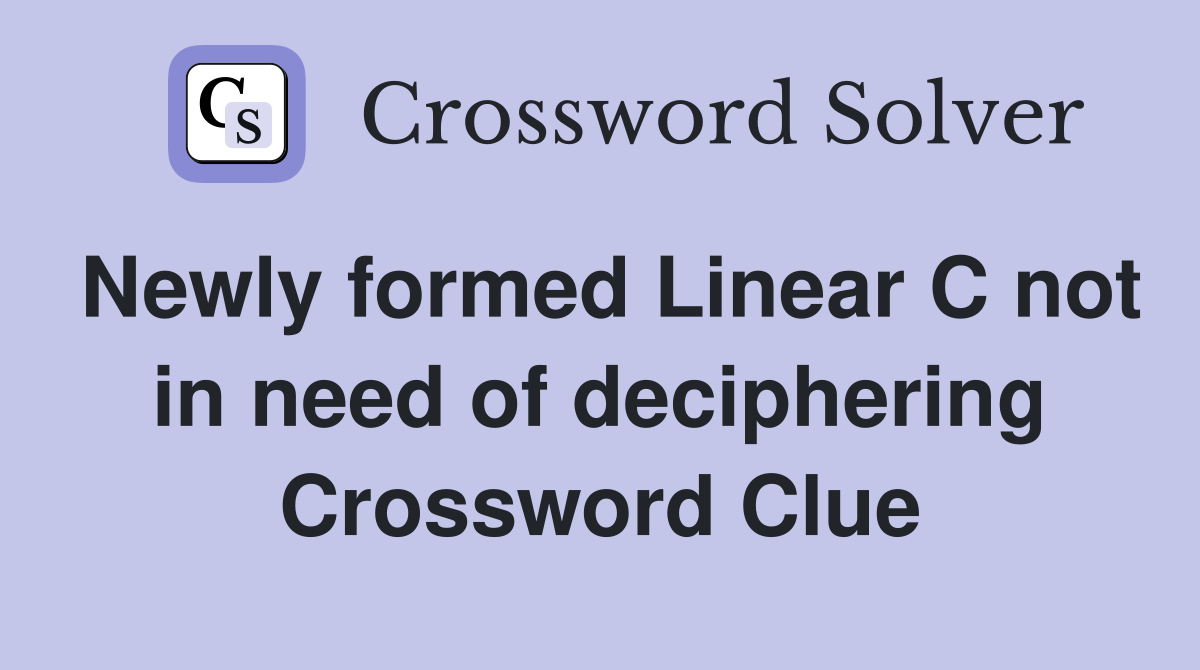 Newly formed Linear C not in need of deciphering Crossword Clue