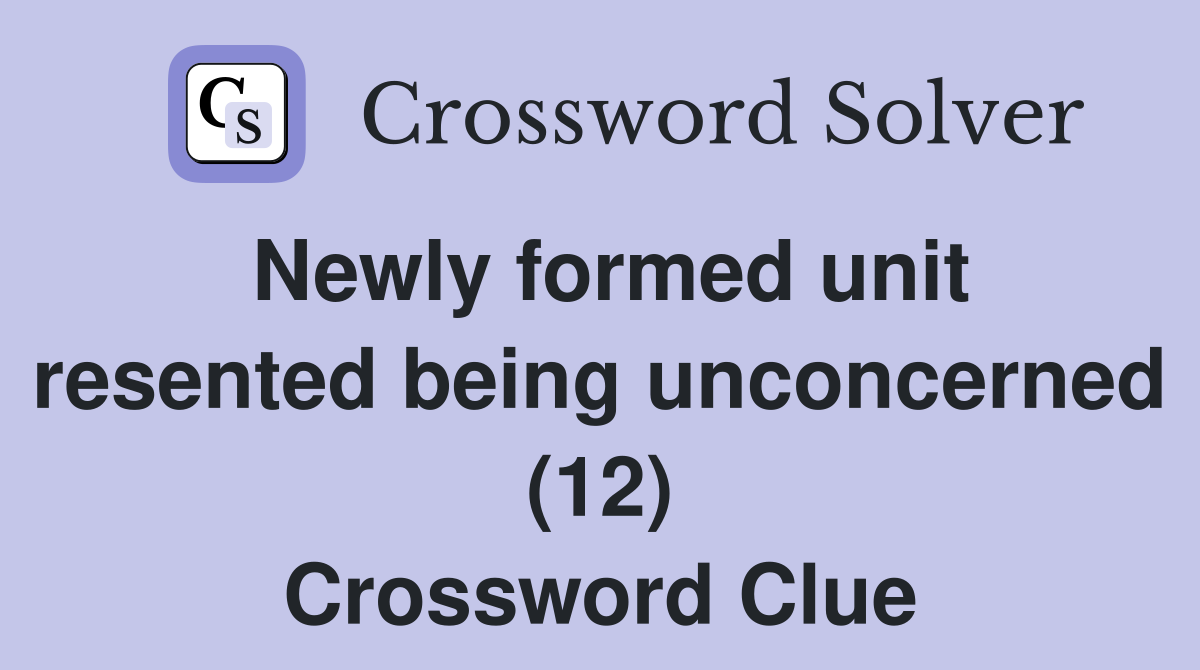 Newly formed unit resented being unconcerned (12) Crossword Clue
