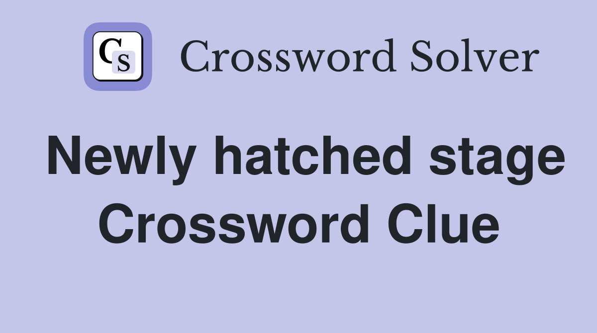 Newly hatched stage Crossword Clue
