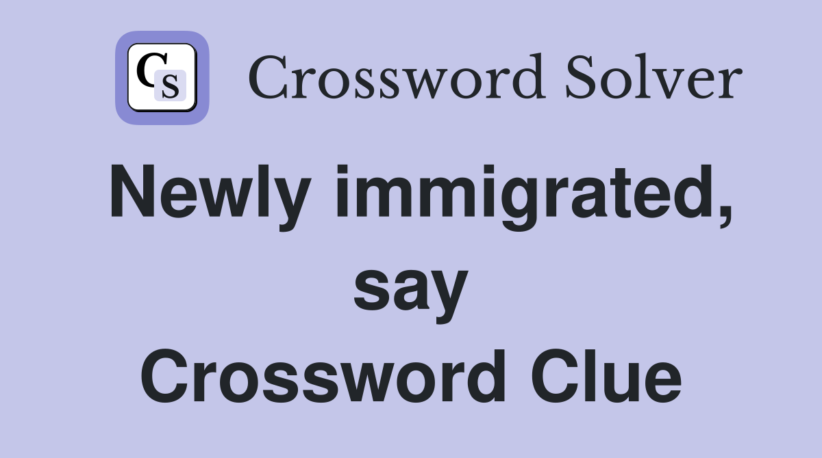 Newly immigrated, say Crossword Clue