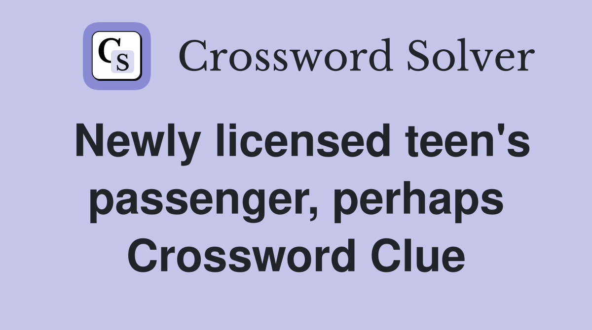 Newly licensed teen's passenger, perhaps Crossword Clue