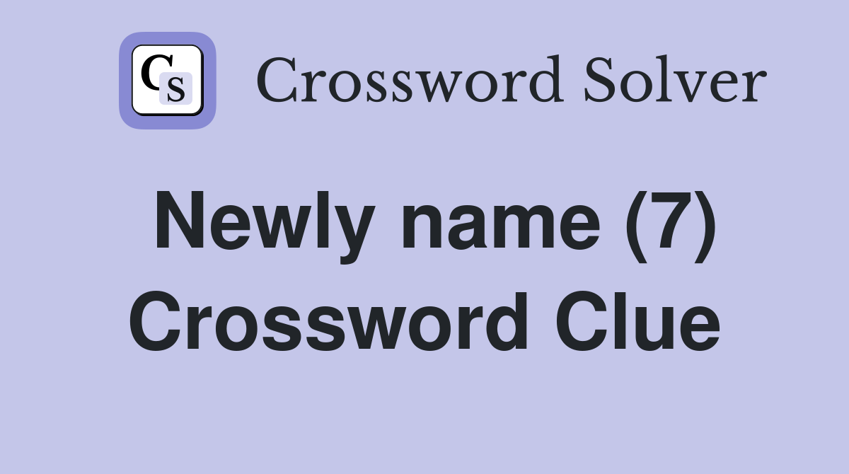 Newly name (7) Crossword Clue