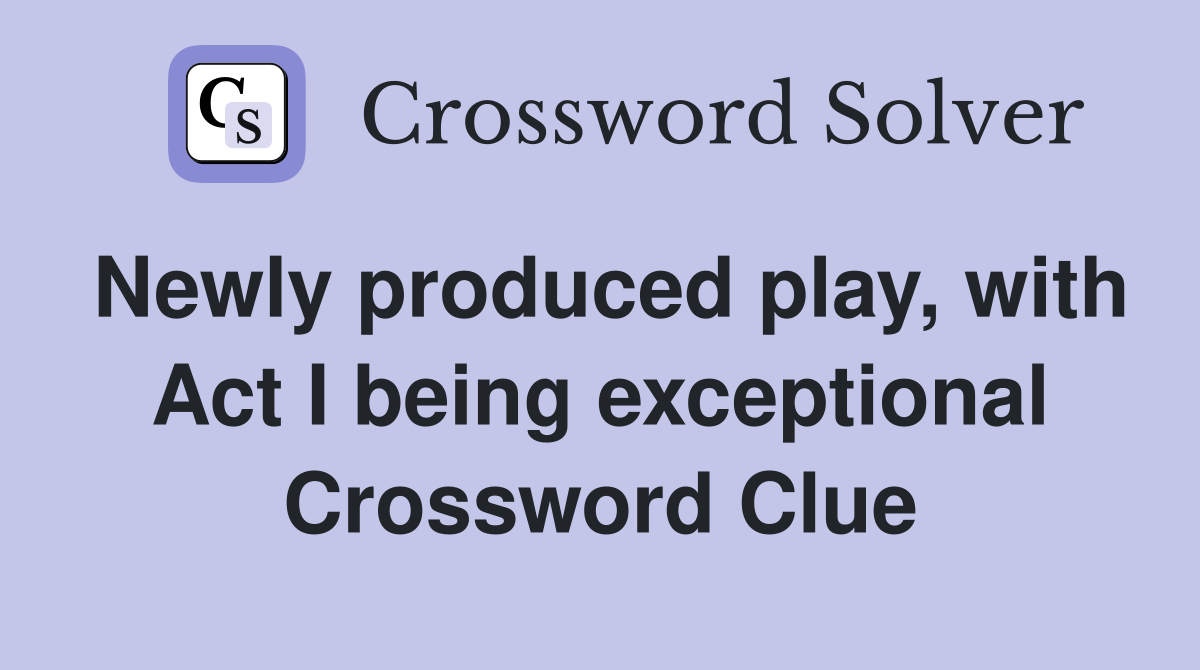 Newly produced play, with Act I being exceptional Crossword Clue