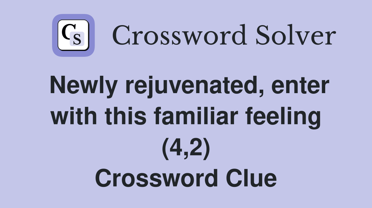 Newly rejuvenated, enter with this familiar feeling (4,2) Crossword Clue