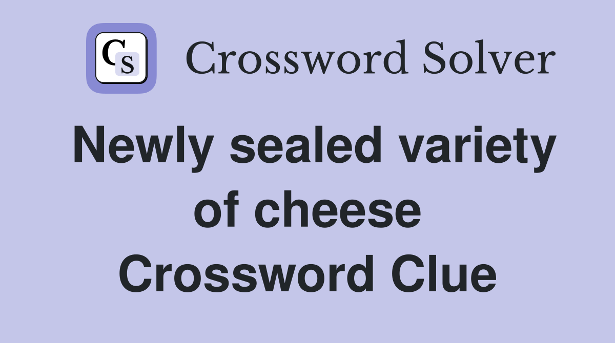 Newly sealed variety of cheese Crossword Clue