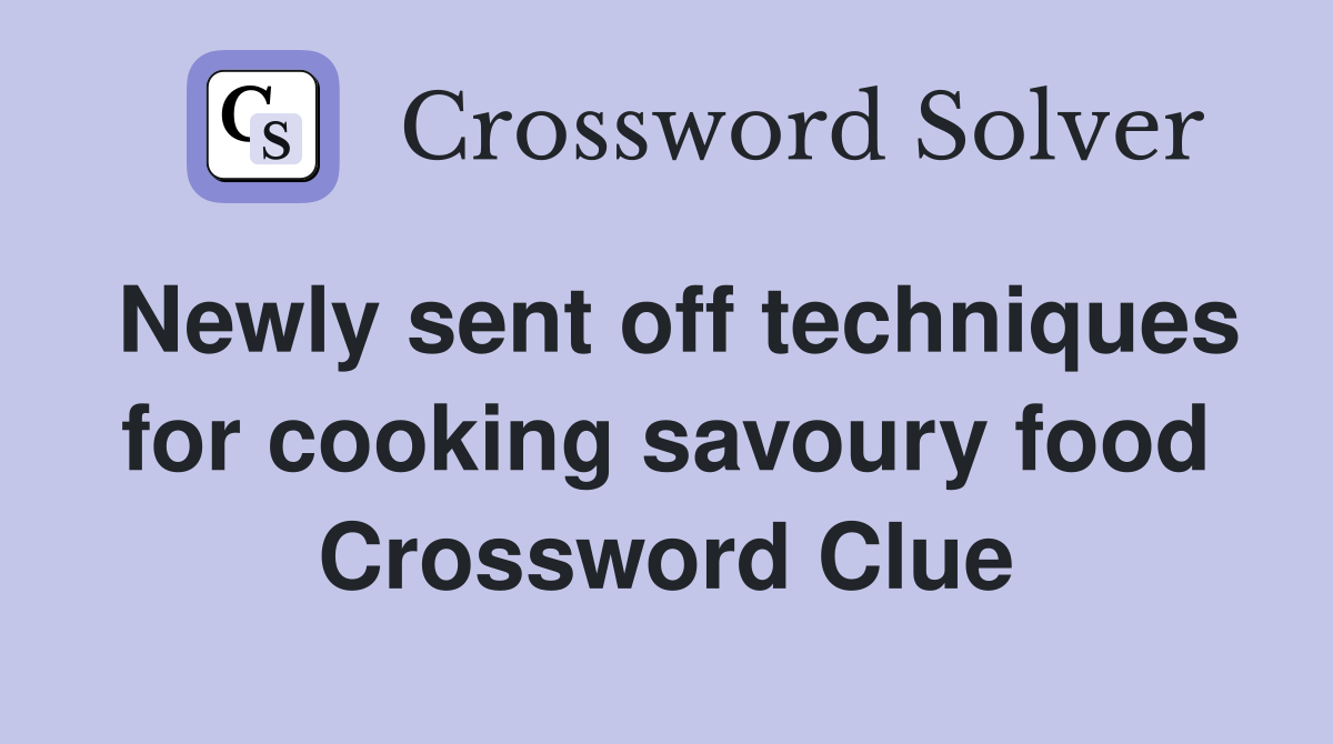 Newly sent off techniques for cooking savoury food Crossword Clue