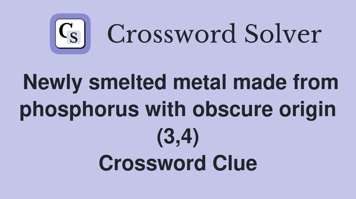 Newly smelted metal made from phosphorus with obscure origin (3,4) Crossword Clue