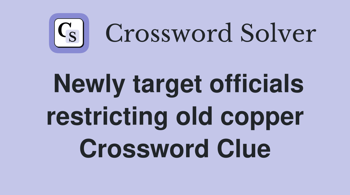 Newly target officials restricting old copper Crossword Clue