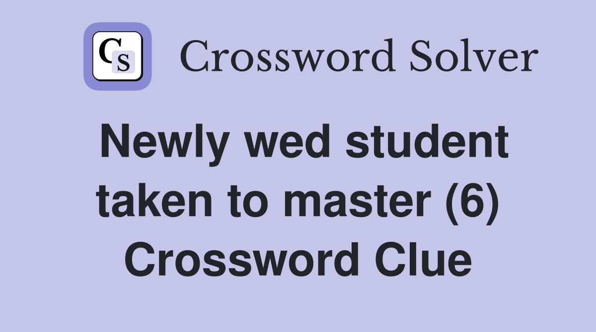 Newly wed student taken to master (6) Crossword Clue
