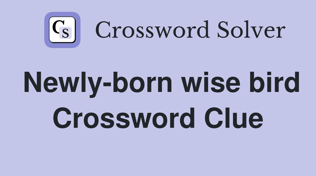 Newly-born wise bird Crossword Clue