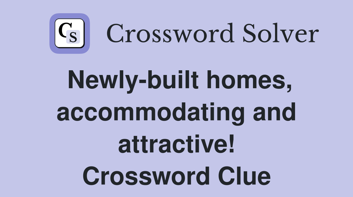 Newly-built homes, accommodating and attractive! Crossword Clue