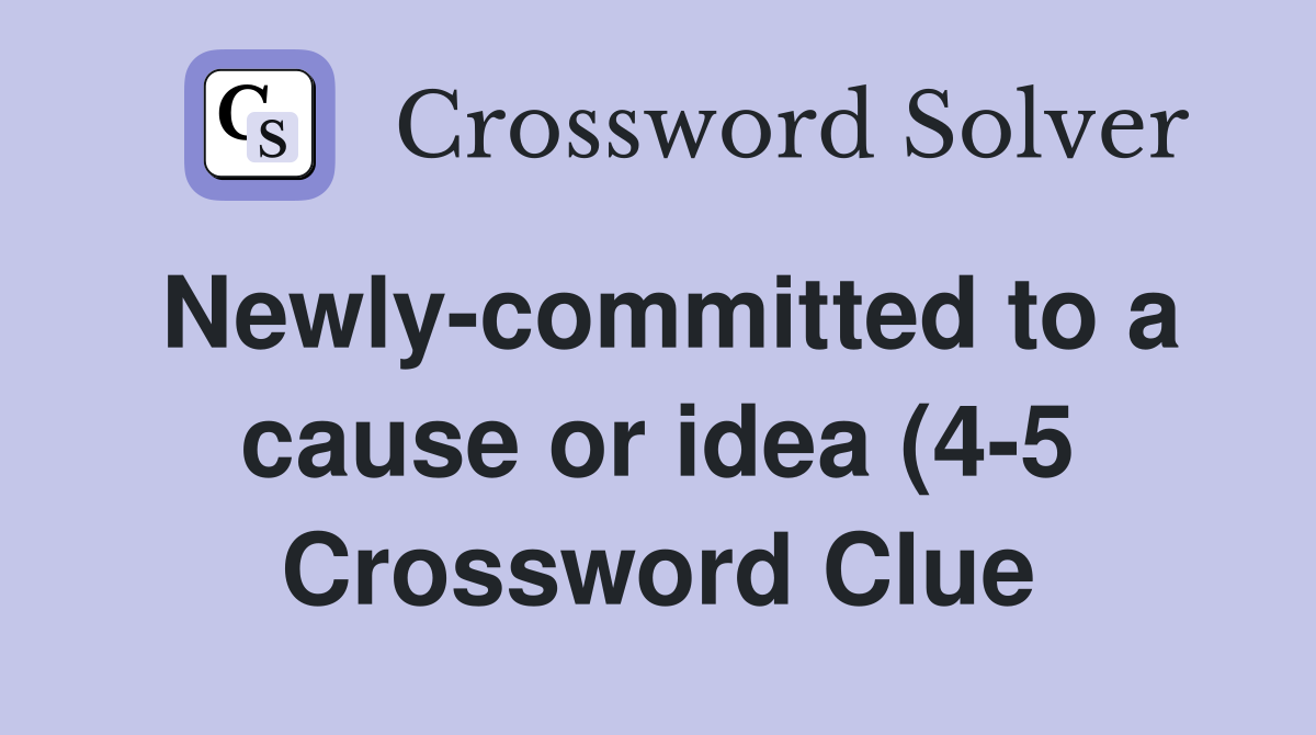 Newly committed to a cause or idea (4 5) Crossword Clue Answers Newly committed to a cause or idea (4 5) Crossword Clue Answers