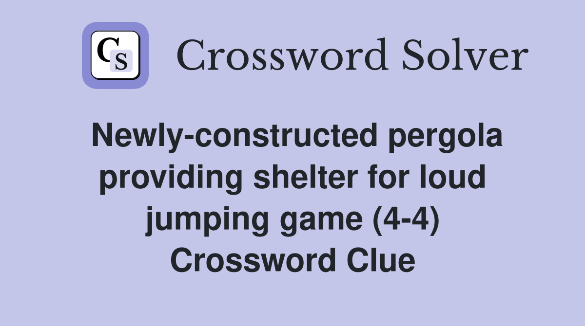 Newly-constructed pergola providing shelter for loud jumping game (4-4) Crossword Clue