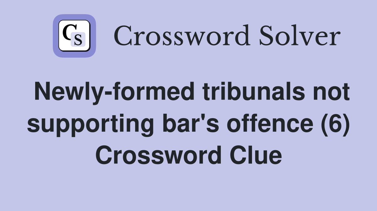 Newly-formed tribunals not supporting bar's offence (6) Crossword Clue