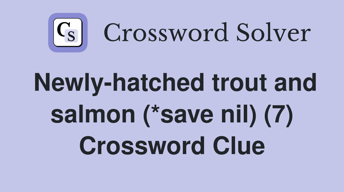 Newly-hatched trout and salmon (*save nil) (7) Crossword Clue
