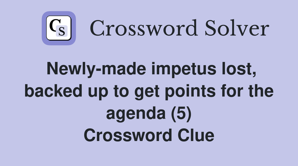 Newly-made impetus lost, backed up to get points for the agenda (5) Crossword Clue