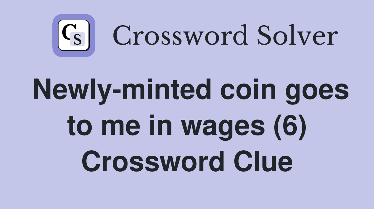 Newly-minted coin goes to me in wages (6) Crossword Clue