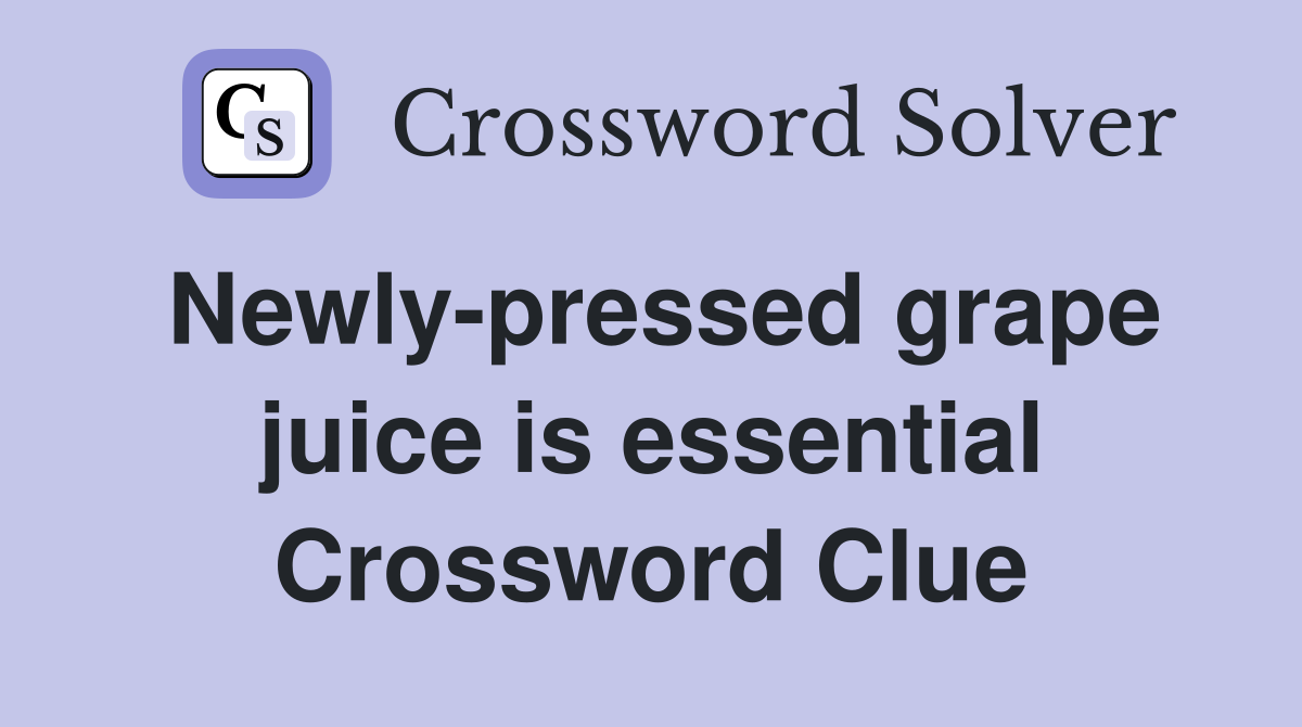 Newly-pressed grape juice is essential Crossword Clue