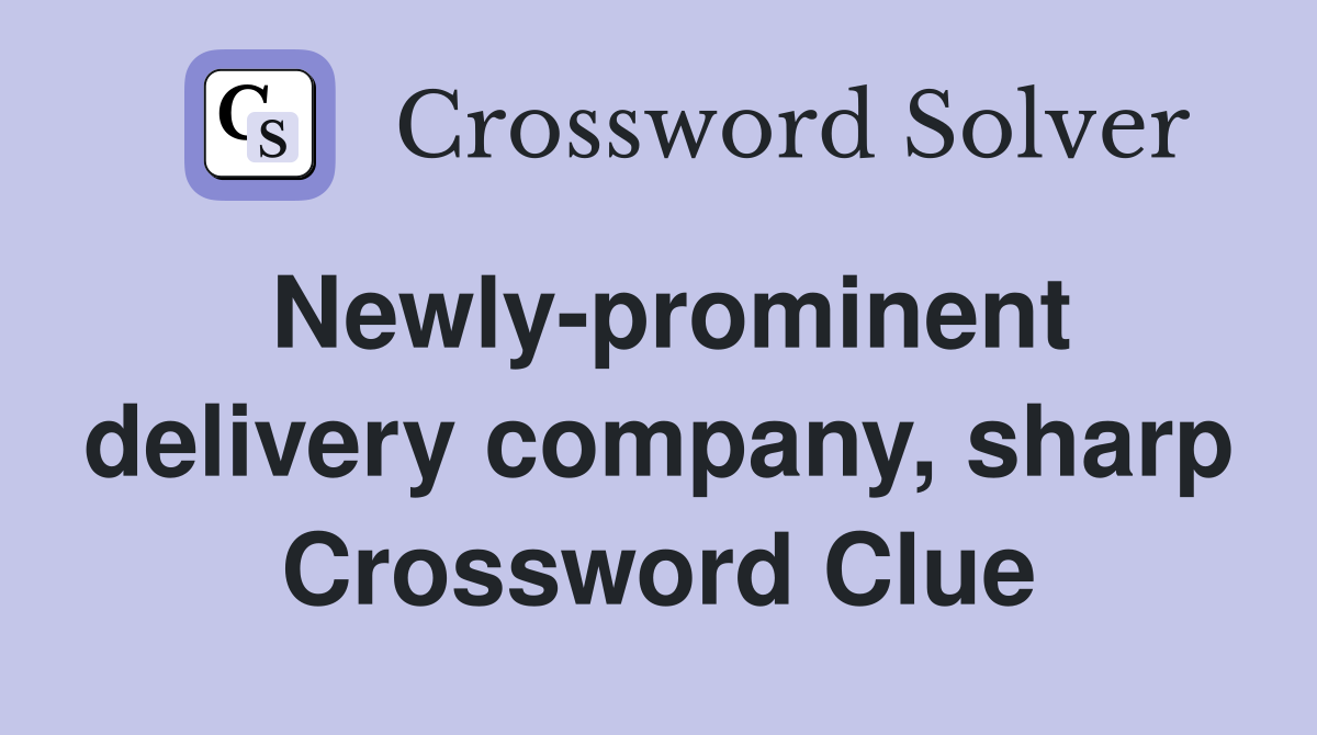 Newly-prominent delivery company, sharp Crossword Clue