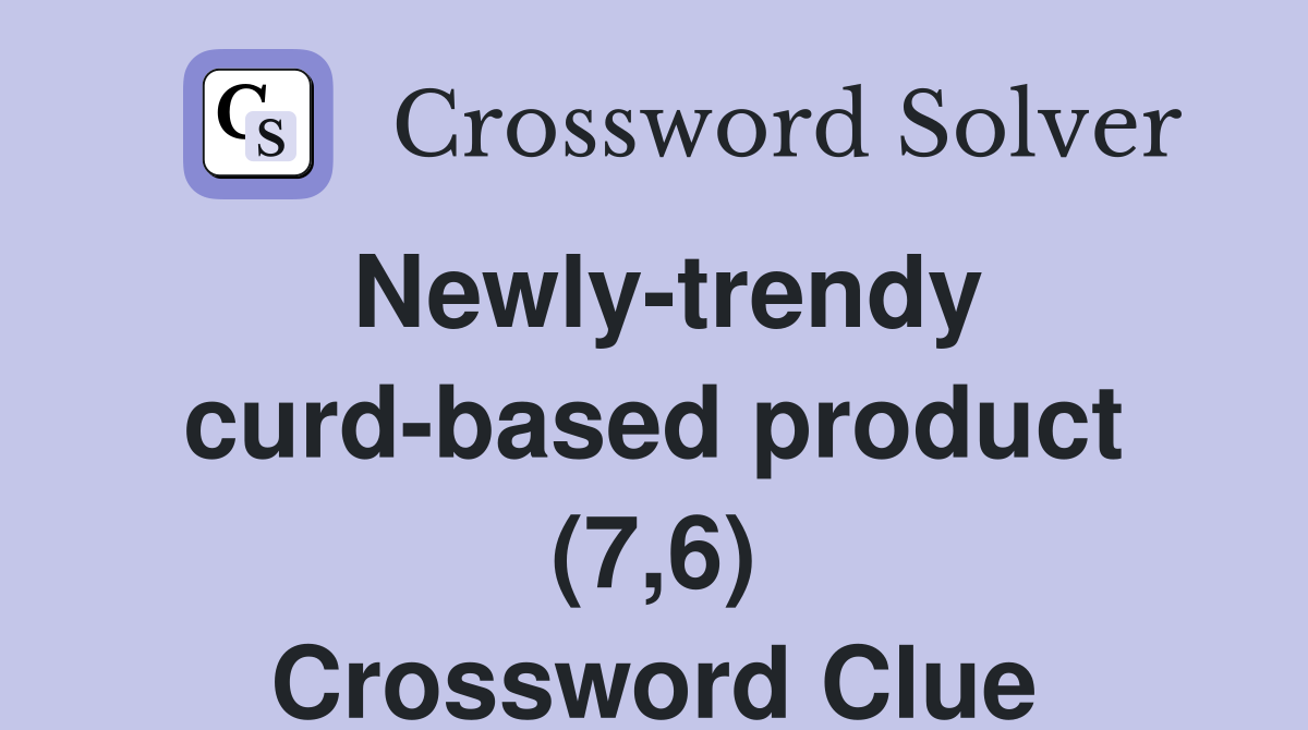 Newly-trendy curd-based product (7,6) Crossword Clue