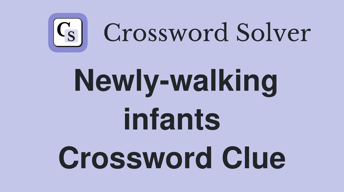 Newly-walking infants Crossword Clue