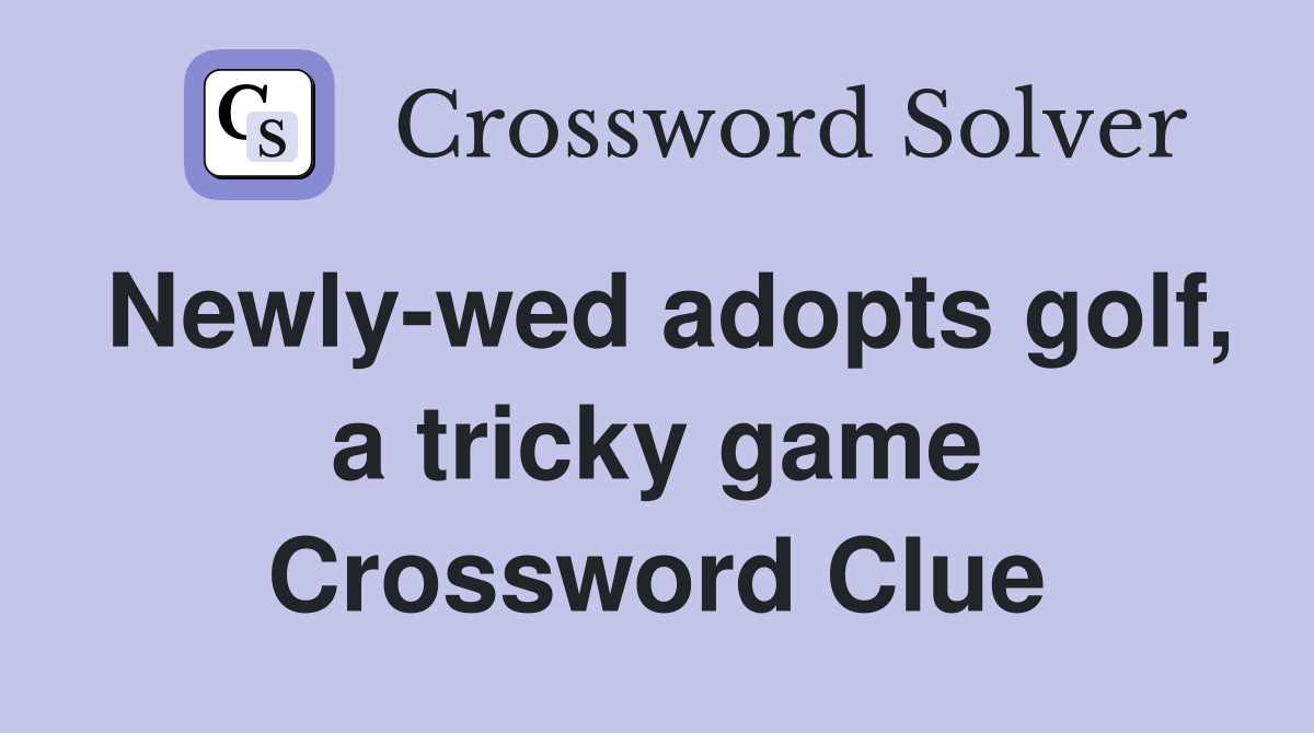 Newly-wed adopts golf, a tricky game Crossword Clue