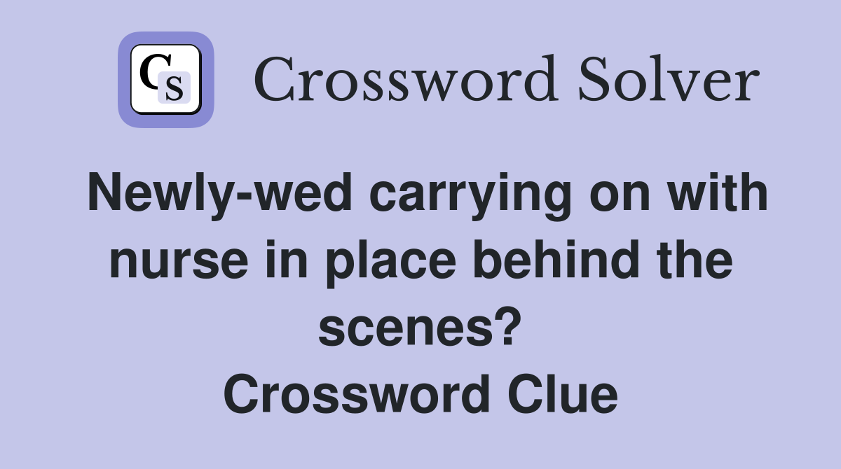 Newly-wed carrying on with nurse in place behind the scenes? Crossword Clue