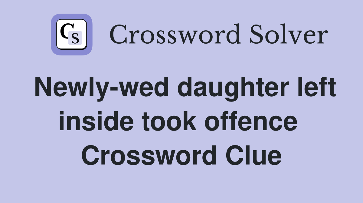 Newly-wed daughter left inside took offence  Crossword Clue
