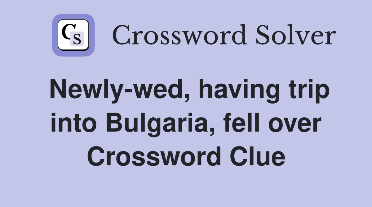 Newly-wed, having trip into Bulgaria, fell over Crossword Clue