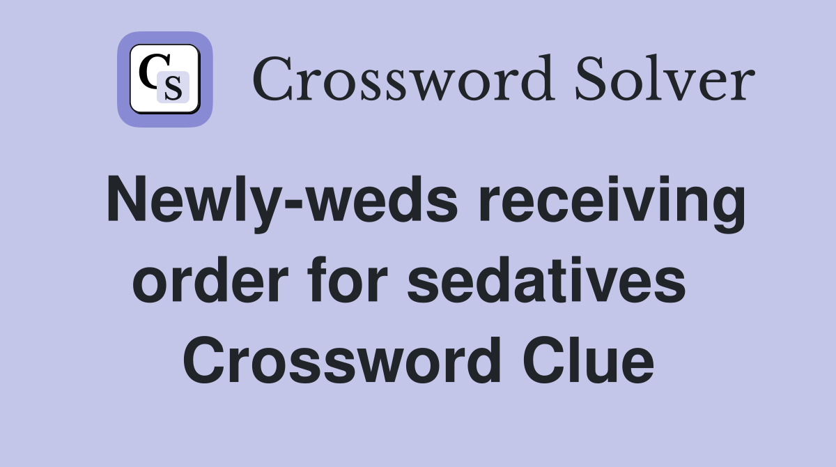 Newly-weds receiving order for sedatives  Crossword Clue