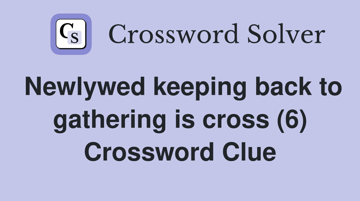 Newlywed keeping back to gathering is cross (6) Crossword Clue