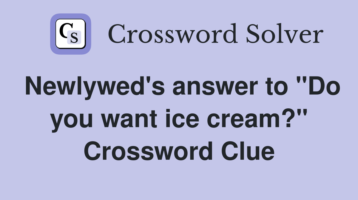 Newlywed's answer to ''Do you want ice cream?'' Crossword Clue