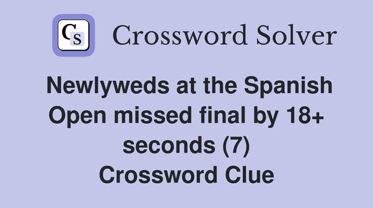 Newlyweds at the Spanish Open missed final by 18+ seconds (7) Crossword Clue
