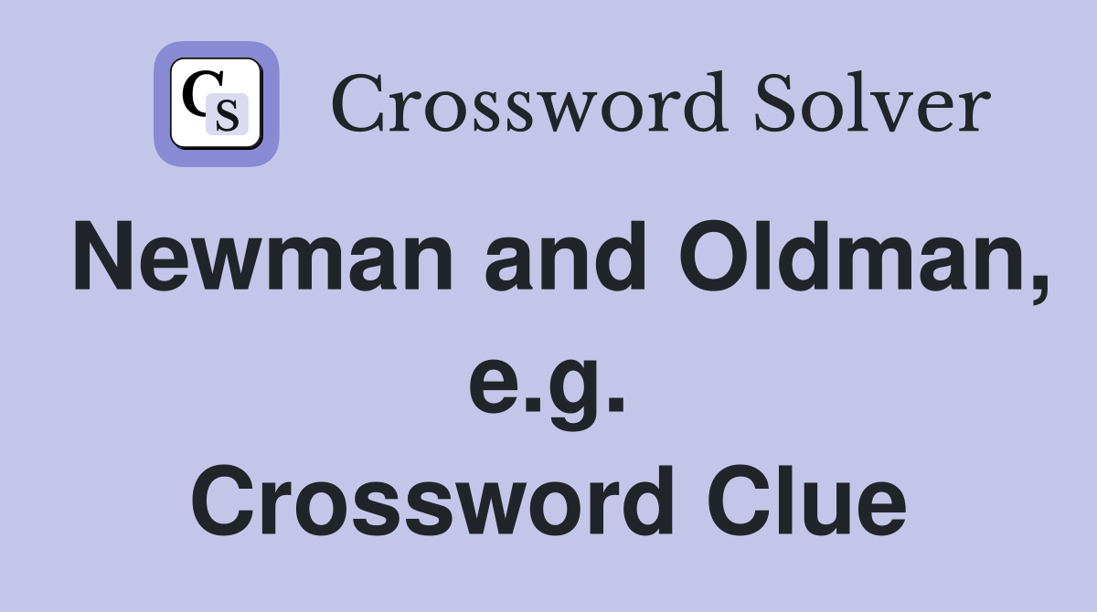 Newman and Oldman, e.g. Crossword Clue