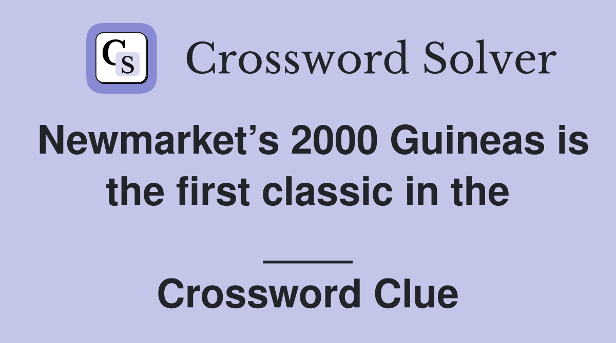 Newmarket’s 2000 Guineas is the first classic in the ____ Crossword Clue